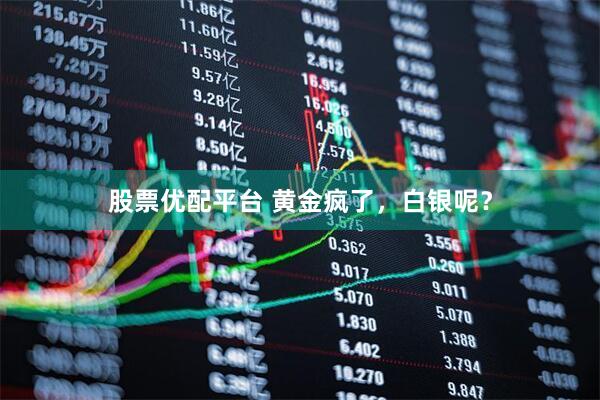 股票优配平台 黄金疯了，白银呢？