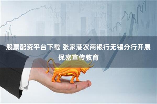 股票配资平台下载 张家港农商银行无锡分行开展保密宣传教育