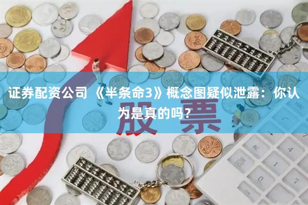 证券配资公司 《半条命3》概念图疑似泄露：你认为是真的吗？